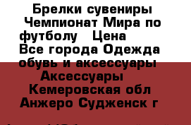 Брелки-сувениры Чемпионат Мира по футболу › Цена ­ 399 - Все города Одежда, обувь и аксессуары » Аксессуары   . Кемеровская обл.,Анжеро-Судженск г.